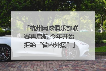 杭州网球俱乐部联赛再启航 今年开始拒绝“省内外援”