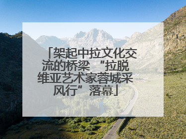 架起中拉文化交流的桥梁 “拉脱维亚艺术家蓉城采风行”落幕