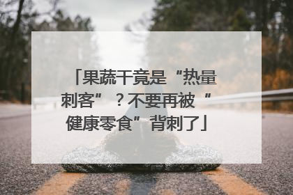 果蔬干竟是“热量刺客”？不要再被“健康零食”背刺了