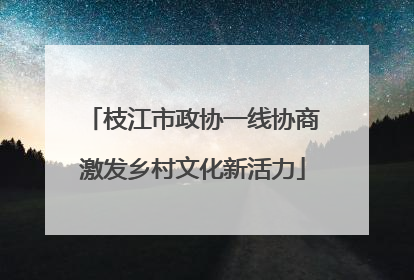 枝江市政协一线协商激发乡村文化新活力