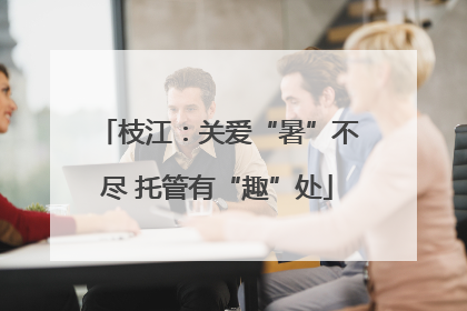 枝江：关爱“暑”不尽 托管有“趣”处