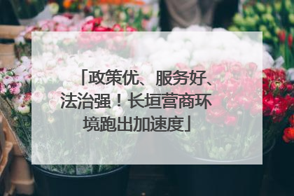 政策优、服务好、法治强！长垣营商环境跑出加速度