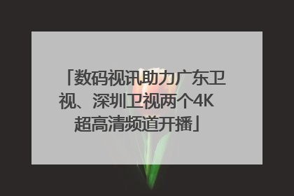 数码视讯助力广东卫视、深圳卫视两个4K超高清频道开播