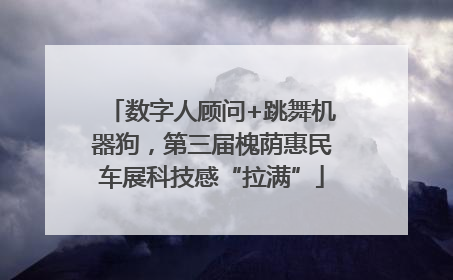 数字人顾问+跳舞机器狗，第三届槐荫惠民车展科技感“拉满”