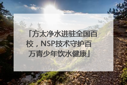 方太净水进驻全国百校，NSP技术守护百万青少年饮水健康