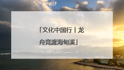 文化中国行丨龙舟竞渡海甸溪