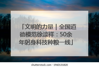 文明的力量｜全国道德模范徐淙祥：50余年躬身科技种粮一线
