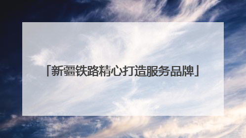 新疆铁路精心打造服务品牌