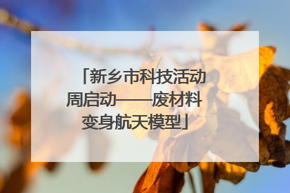 新乡市科技活动周启动——废材料变身航天模型