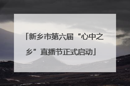 新乡市第六届“心中之乡”直播节正式启动