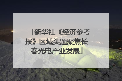 新华社《经济参考报》区域头题聚焦长春光电产业发展