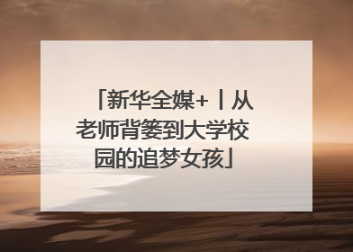 新华全媒+丨从老师背篓到大学校园的追梦女孩