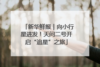 新华鲜报｜向小行星进发！天问二号开启“追星”之旅