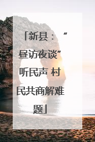 新县：“昼访夜谈”听民声 村民共商解难题