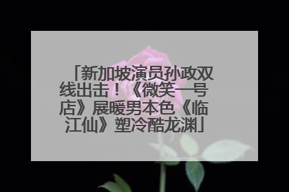 新加坡演员孙政双线出击！《微笑一号店》展暖男本色《临江仙》塑冷酷龙渊