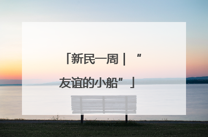 新民一周｜“友谊的小船”