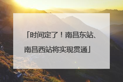 时间定了！南昌东站、南昌西站将实现贯通