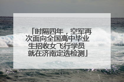 时隔四年，空军再次面向全国高中毕业生招收女飞行学员 就在济南定选检测