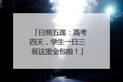 日照五莲：高考四天，学生一日三餐这里全包啦！