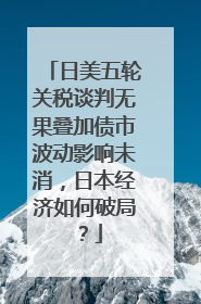 日美五轮关税谈判无果叠加债市波动影响未消，日本经济如何破局？