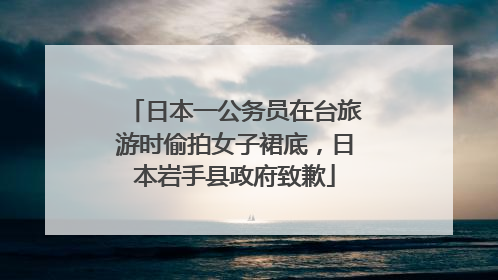 日本一公务员在台旅游时偷拍女子裙底，日本岩手县政府致歉