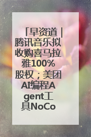 早资道｜腾讯音乐拟收购喜马拉雅100%股权；美团AI编程Agent工具NoCode上线