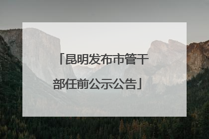 昆明发布市管干部任前公示公告