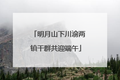 明月山下川渝两镇干群共迎端午