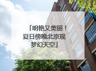 明艳又美丽！夏日傍晚北京现梦幻天空