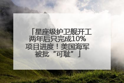 星座级护卫舰开工两年后只完成10%项目进度！美国海军被批“可耻”