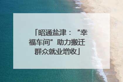 昭通盐津：“幸福车间”助力搬迁群众就业增收