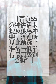 普京55分钟讲话未提及俄乌冲突，泽连斯基此前称“准备与俄举行最高级别会晤”