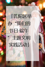 普陀区举办“我们的节日·端午”主题文明实践活动