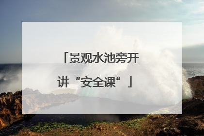 景观水池旁开讲“安全课”