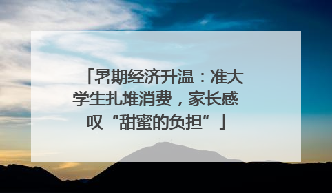 暑期经济升温：准大学生扎堆消费，家长感叹“甜蜜的负担”