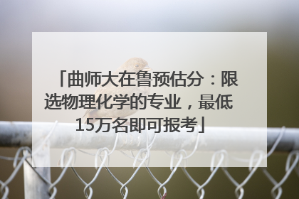 曲师大在鲁预估分：限选物理化学的专业，最低15万名即可报考