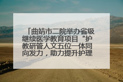 曲靖市二院举办省级继续医学教育项目“护教研管人文五位一体同向发力，助力提升护理效能学习班”