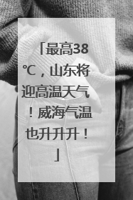 最高38℃，山东将迎高温天气！威海气温也升升升！