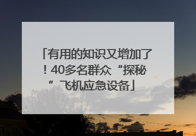 有用的知识又增加了！40多名群众“探秘”飞机应急设备