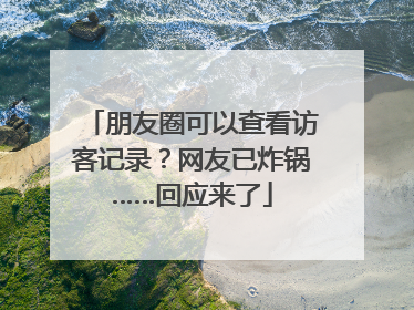朋友圈可以查看访客记录？网友已炸锅……回应来了
