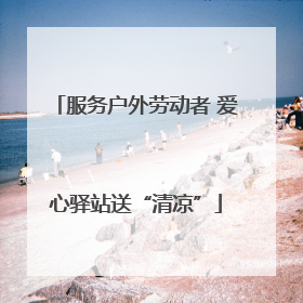 服务户外劳动者 爱心驿站送“清凉”