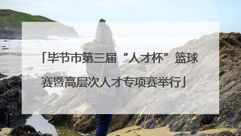 毕节市第三届“人才杯”篮球赛暨高层次人才专项赛举行