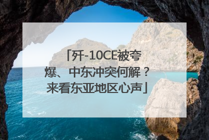 歼-10CE被夸爆、中东冲突何解？来看东亚地区心声