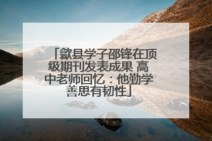 歙县学子邵锋在顶级期刊发表成果 高中老师回忆：他勤学善思有韧性