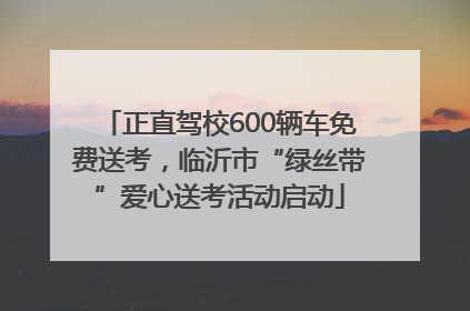 正直驾校600辆车免费送考，临沂市“绿丝带”爱心送考活动启动