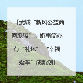 武城“新风公益商圈联盟”：婚事简办有“礼包” “幸福婚车”成新潮