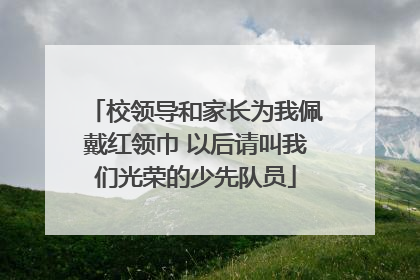 校领导和家长为我佩戴红领巾 以后请叫我们光荣的少先队员