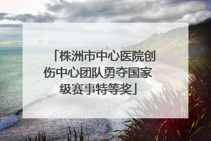 株洲市中心医院创伤中心团队勇夺国家级赛事特等奖