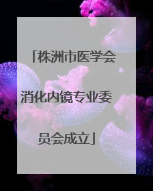 株洲市医学会消化内镜专业委员会成立