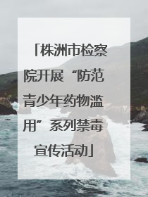 株洲市检察院开展“防范青少年药物滥用”系列禁毒宣传活动